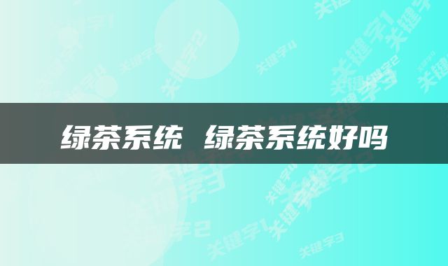 绿茶系统 绿茶系统好吗