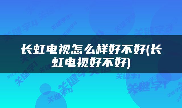 长虹电视怎么样好不好(长虹电视好不好)