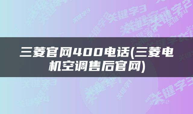 三菱官网400电话(三菱电机空调售后官网)