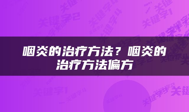 咽炎的治疗方法？咽炎的治疗方法偏方