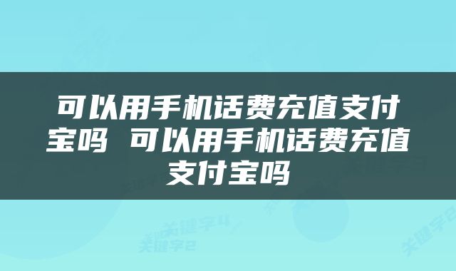 可以用手机话费充值支付宝吗 可以用手机话费充值支付宝吗