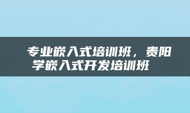  专业嵌入式培训班，贵阳学嵌入式开发培训班 