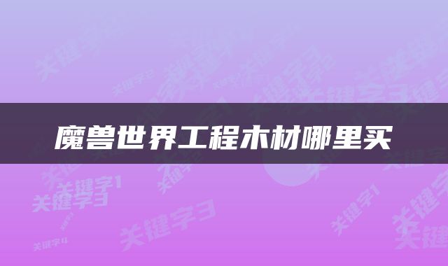 魔兽世界工程木材哪里买