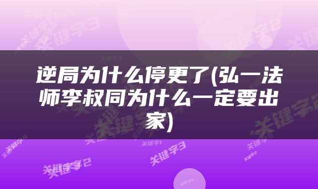 逆局为什么停更了(弘一法师李叔同为什么一定要出家)