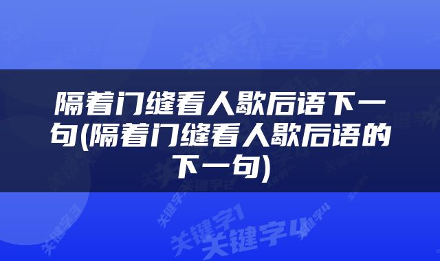 隔着门缝看人歇后语下一句(隔着门缝看人歇后语的下一句)