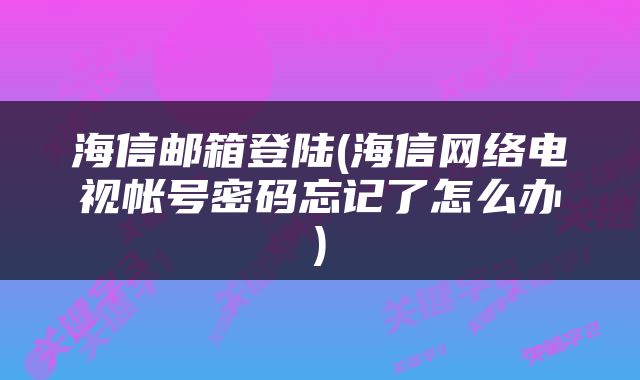 海信邮箱登陆(海信网络电视帐号密码忘记了怎么办)