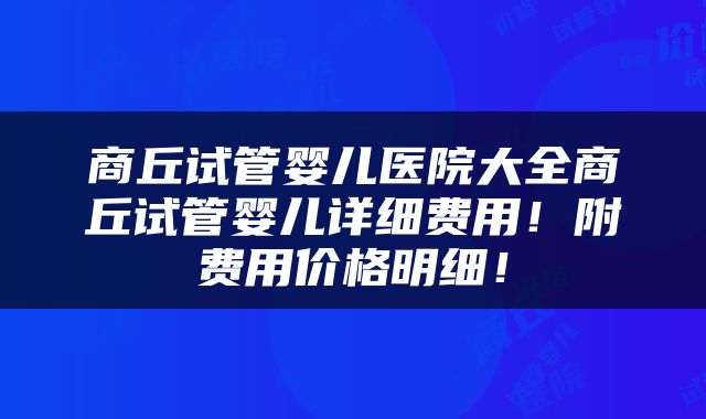 商丘试管婴儿医院大全商丘试管婴儿详细费用！附费用价格明细！