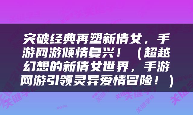 突破经典再塑新倩女，手游网游倾情复兴！（超越幻想的新倩女世界，手游网游引领灵异爱情冒险！）