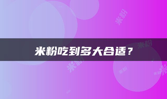 米粉吃到多大合适？