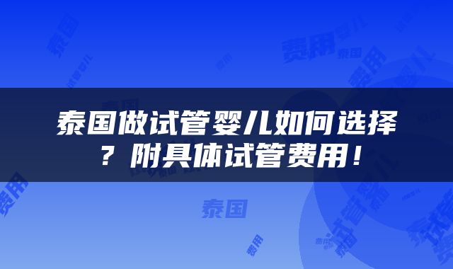 泰国做试管婴儿如何选择？附具体试管费用！