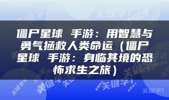 僵尸星球 手游：用智慧与勇气拯救人类命运（僵尸星球 手游：身临其境的恐怖求生之旅）
