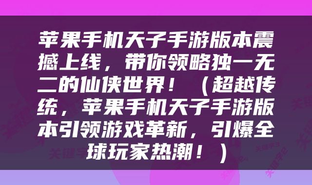 苹果手机天子手游版本震撼上线,带你领略独一无二的仙侠世界!(超越传统,苹果手机天子手游版本引领游戏革新,引爆全球玩家热潮!)