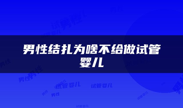 男性结扎为啥不给做试管婴儿