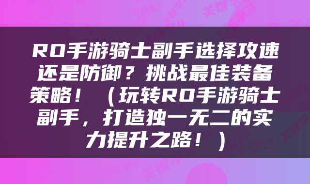 RO手游骑士副手选择攻速还是防御？挑战最佳装备策略！（玩转RO手游骑士副手，打造独一无二的实力提升之路！）