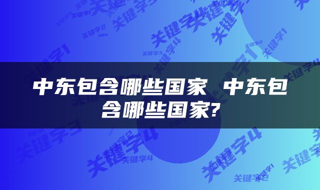 中东包含哪些国家 中东包含哪些国家?