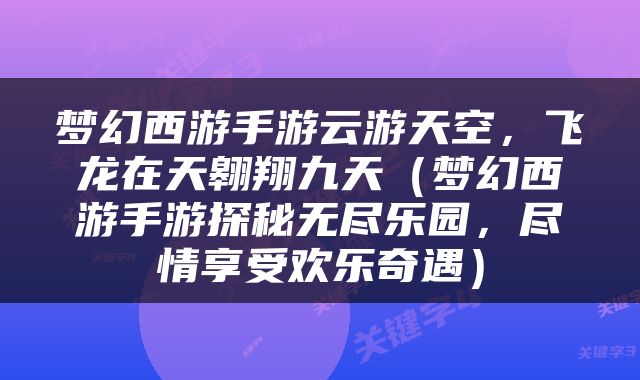 梦幻西游手游云游天空，飞龙在天翱翔九天（梦幻西游手游探秘无尽乐园，尽情享受欢乐奇遇）