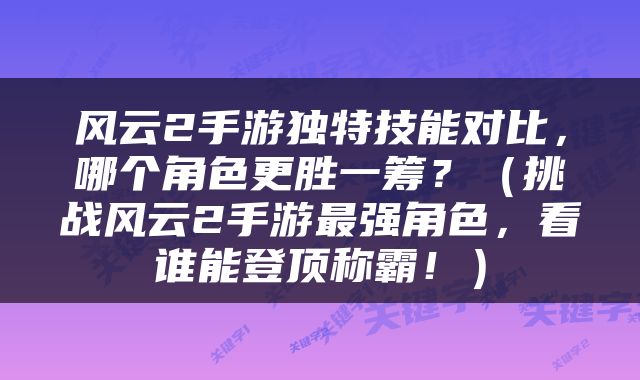 风云2手游独特技能对比，哪个角色更胜一筹？（挑战风云2手游最强角色，看谁能登顶称霸！）