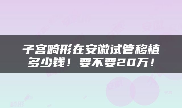 子宫畸形在安徽试管移植多少钱！要不要20万！