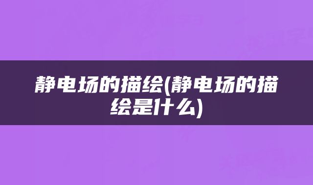 静电场的描绘(静电场的描绘是什么)
