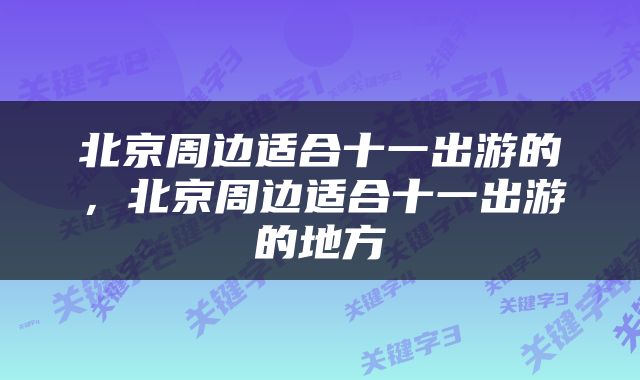 北京周边适合十一出游的，北京周边适合十一出游的地方