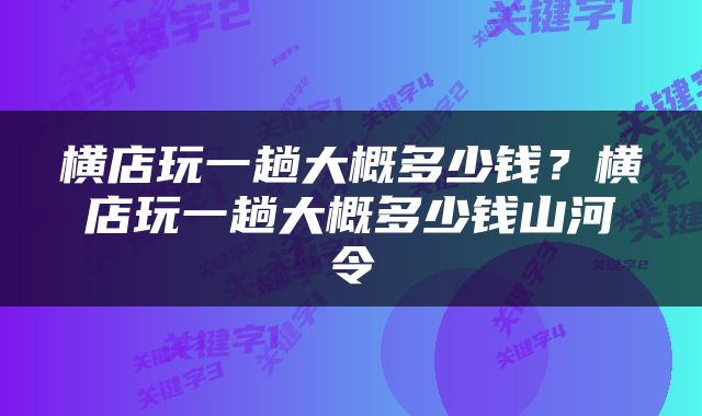 横店玩一趟大概多少钱？横店玩一趟大概多少钱山河令