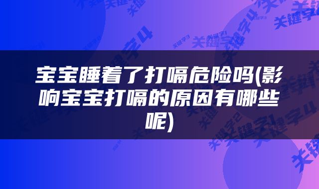 宝宝睡着了打嗝危险吗(影响宝宝打嗝的原因有哪些呢)