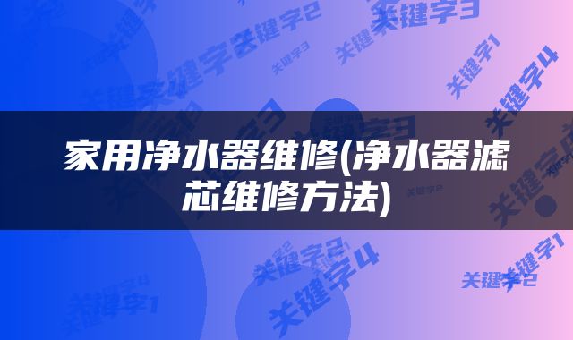 家用净水器维修(净水器滤芯维修方法)