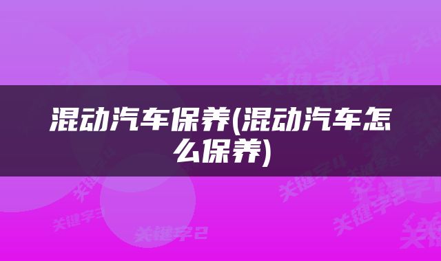 混动汽车保养(混动汽车怎么保养)