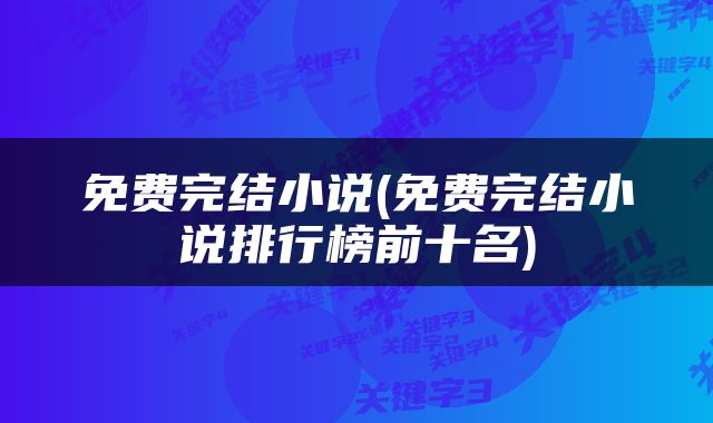 免费完结小说(免费完结小说排行榜前十名)