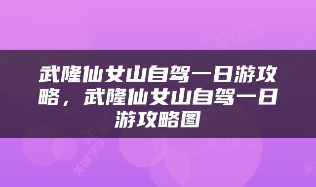 武隆仙女山自驾一日游攻略，武隆仙女山自驾一日游攻略图