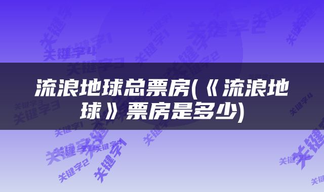 流浪地球总票房(《流浪地球》票房是多少)