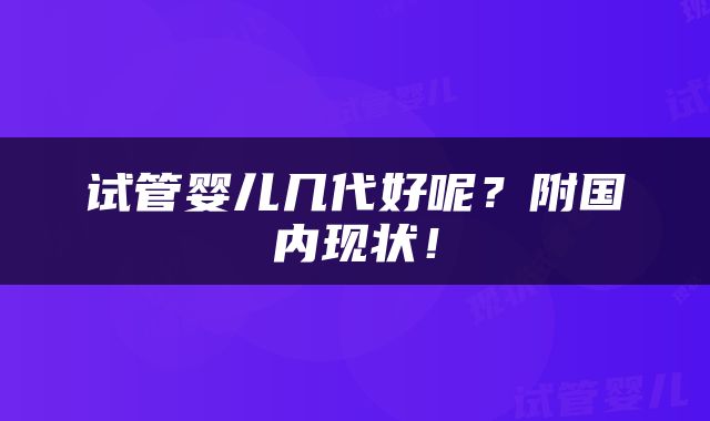 试管婴儿几代好呢？附国内现状！