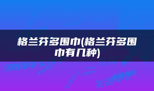 格兰芬多围巾(格兰芬多围巾有几种)