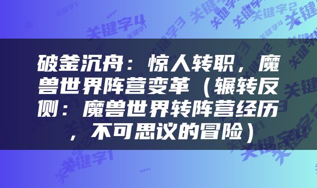 破釜沉舟：惊人转职，魔兽世界阵营变革（辗转反侧：魔兽世界转阵营经历，不可思议的冒险）