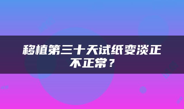 移植第三十天试纸变淡正不正常？
