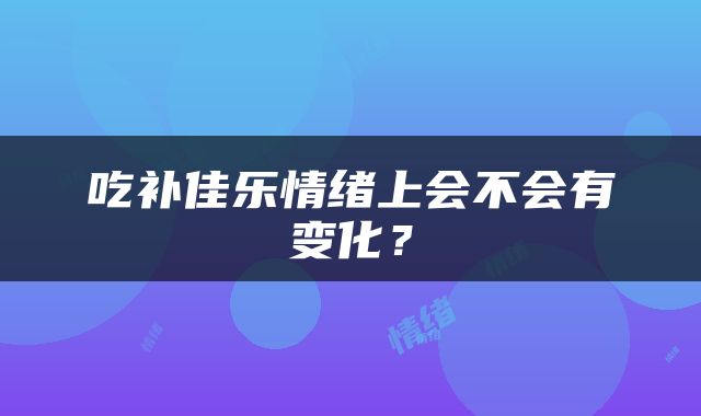 吃补佳乐情绪上会不会有变化？
