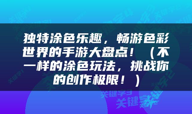 独特涂色乐趣，畅游色彩世界的手游大盘点！（不一样的涂色玩法，挑战你的创作极限！）