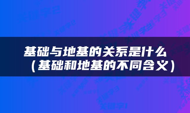 基础与地基的关系是什么（基础和地基的不同含义）