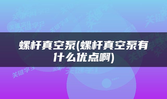 螺杆真空泵(螺杆真空泵有什么优点啊)