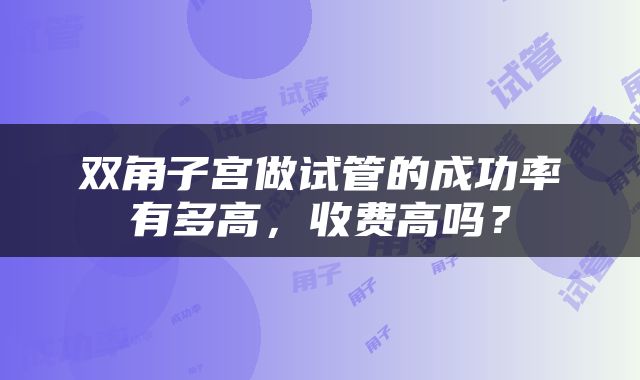 双角子宫做试管的成功率有多高，收费高吗？