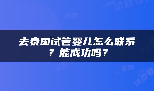 去泰国试管婴儿怎么联系？能成功吗？
