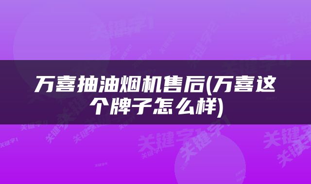 万喜抽油烟机售后(万喜这个牌子怎么样)