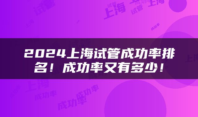2024上海试管成功率排名！成功率又有多少！