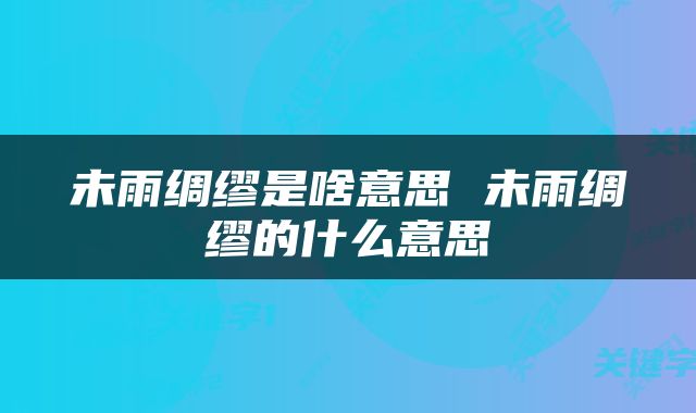 未雨绸缪是啥意思 未雨绸缪的什么意思