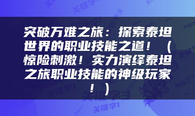 突破万难之旅：探索泰坦世界的职业技能之道！（惊险刺激！实力演绎泰坦之旅职业技能的神级玩家！）