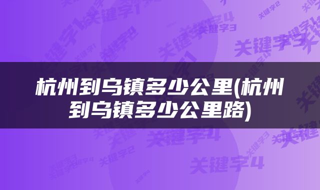杭州到乌镇多少公里(杭州到乌镇多少公里路)