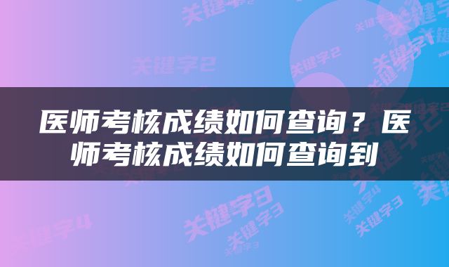 医师考核成绩如何查询？医师考核成绩如何查询到