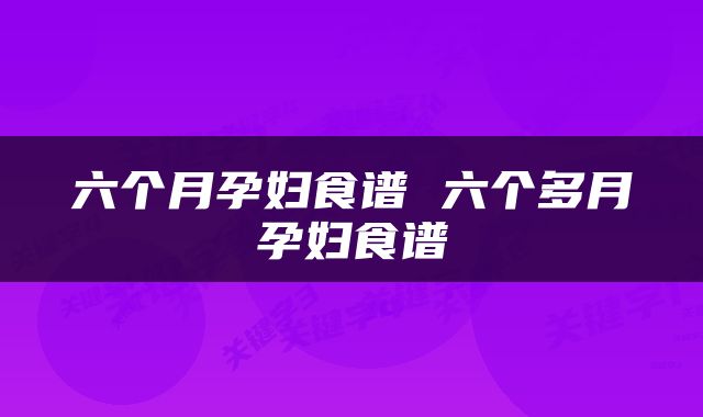 六个月孕妇食谱 六个多月孕妇食谱