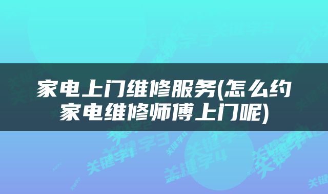 家电上门维修服务(怎么约家电维修师傅上门呢)