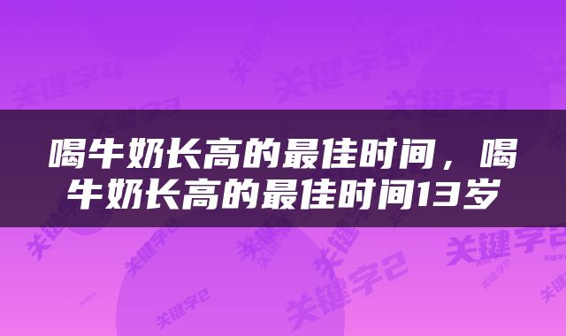 喝牛奶长高的最佳时间，喝牛奶长高的最佳时间13岁